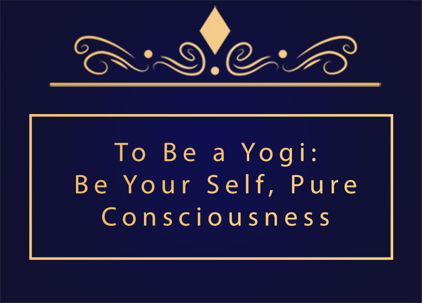 Guru For God » To Be A Yogi: Be Your Self, Pure Consciousness