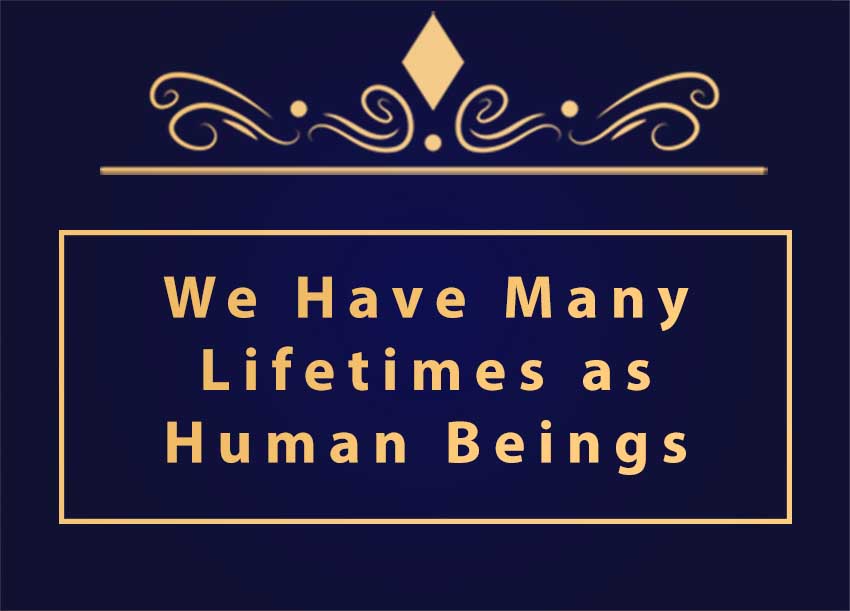 Guru for God » We Have Many Lifetimes as Human Beings